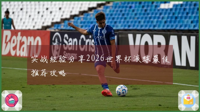 实战经验分享2026世界杯滚球最佳推荐攻略