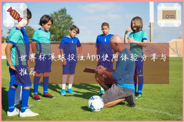 世界杯滚球投注App使用体验分享与推荐