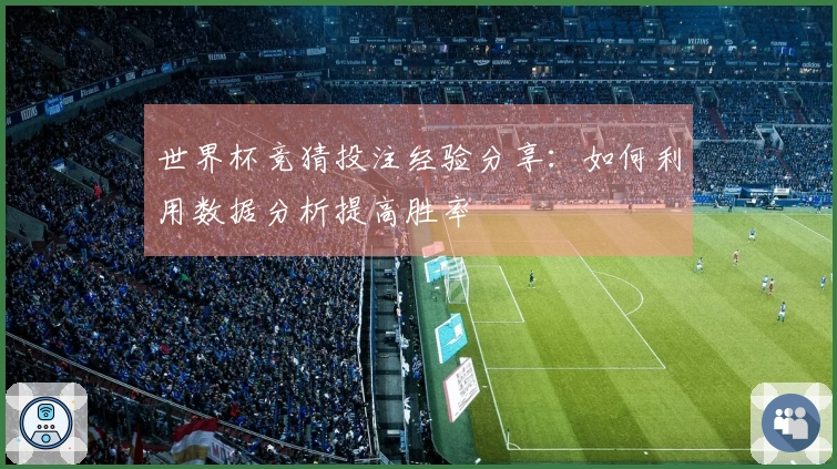 世界杯竞猜投注经验分享：如何利用数据分析提高胜率