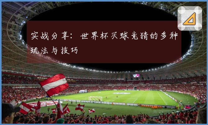 实战分享：世界杯买球竞猜的多种玩法与技巧