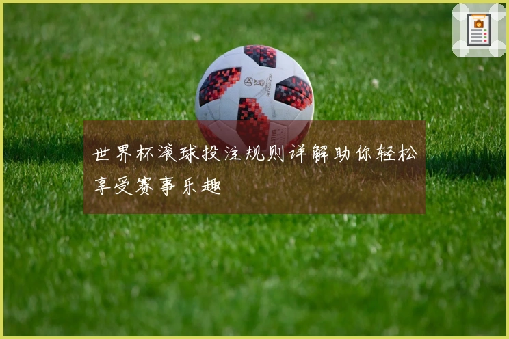 世界杯滚球投注规则详解助你轻松享受赛事乐趣