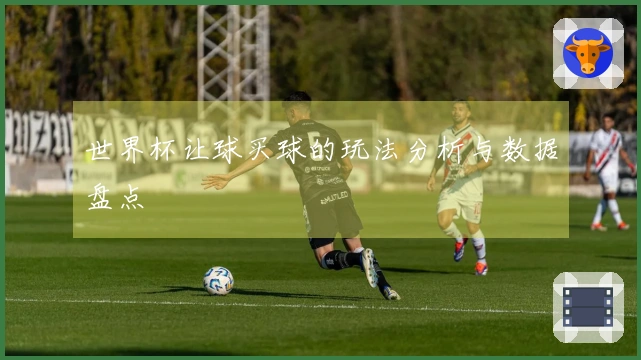 世界杯让球买球的玩法分析与数据盘点