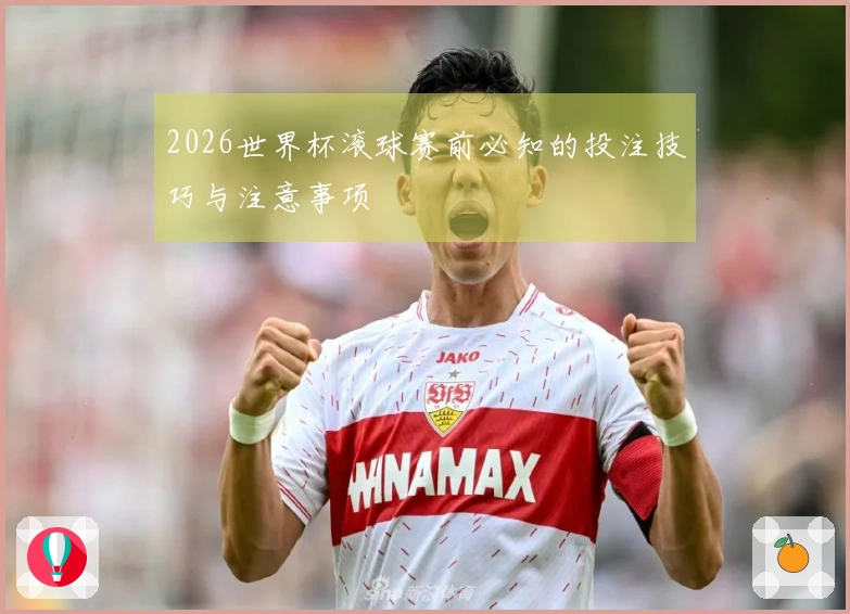 2026世界杯滚球赛前必知的投注技巧与注意事项