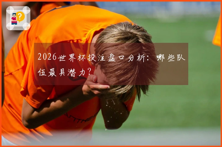 2026世界杯投注盘口分析：哪些队伍最具潜力？