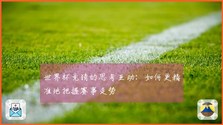世界杯竞猜的思考互动：如何更精准地把握赛事走势
