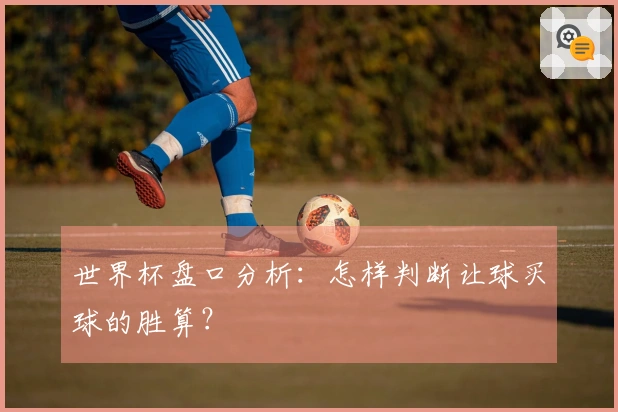 世界杯盘口分析：怎样判断让球买球的胜算？