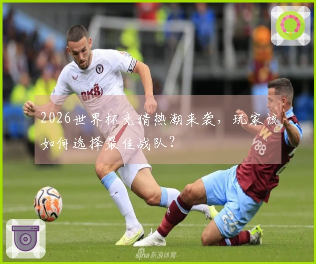 2026世界杯竞猜热潮来袭，玩家该如何选择最佳战队？